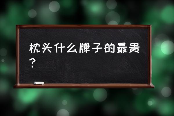 最好的枕头排名前十名 枕头什么牌子的最贵？