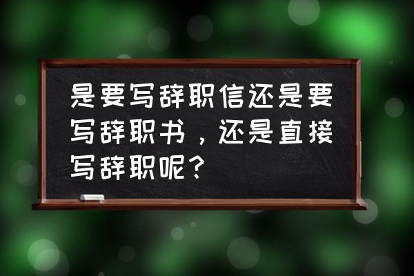 辞职信 英文 是要写辞职信还是要写辞职书，还是直接写辞职呢？