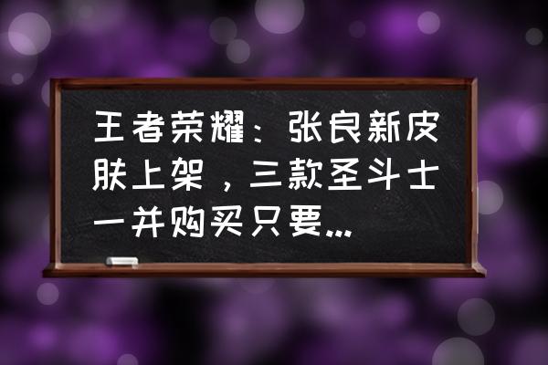 王者荣耀达摩黄金狮子座值得买吗 王者荣耀：张良新皮肤上架，三款圣斗士一并购买只要4051点，有些玩家并不买单，你怎么看？