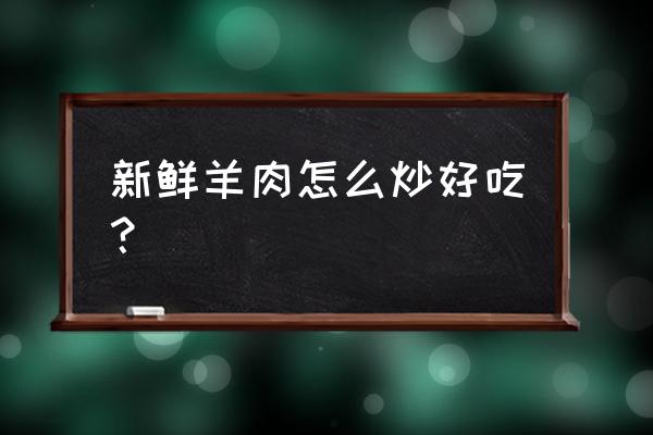 洋葱爆炒羊肉的做法 新鲜羊肉怎么炒好吃？