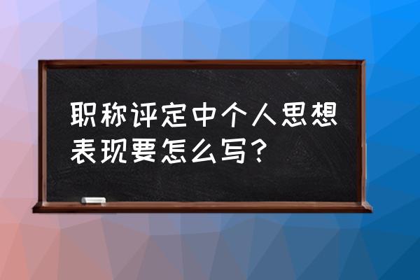 员工考核表个人总结怎么写 职称评定中个人思想表现要怎么写？