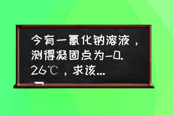 渗透浓度的计算公式 今有一氯化钠溶液，测得凝固点为-0.26℃，求该溶液的渗透浓度？