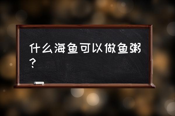 三文鱼粥的正确做法 什么海鱼可以做鱼粥？