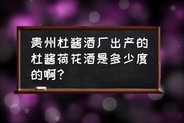 荷花酒厂价格表大全 贵州杜酱酒厂出产的杜酱荷花酒是多少度的啊？