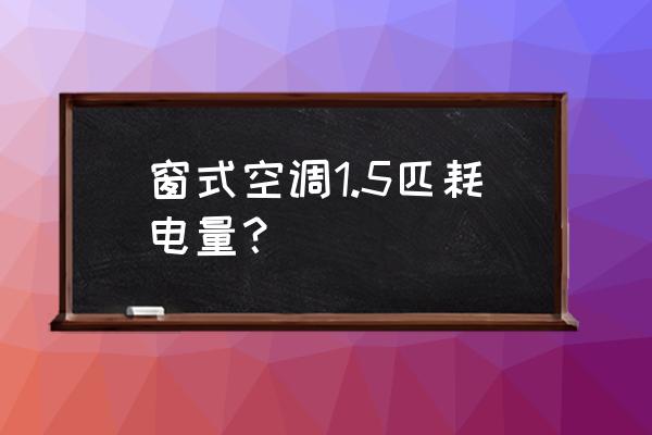 窗机空调价格 窗式空调1.5匹耗电量？