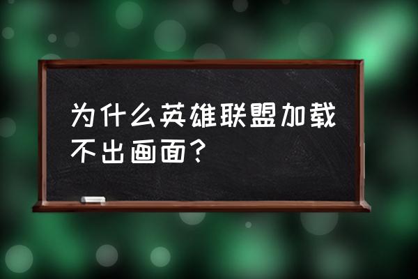 突然感觉英雄联盟不会玩了 为什么英雄联盟加载不出画面？