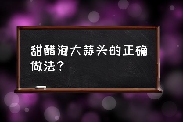 糖醋大蒜头正宗做法 甜醋泡大蒜头的正确做法？