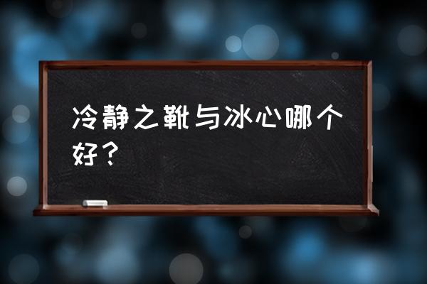 冷静之靴在哪里购买 冷静之靴与冰心哪个好？