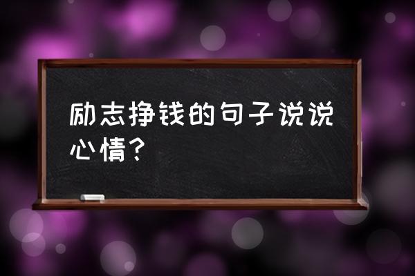 表达很励志的句子说说心情 励志挣钱的句子说说心情？