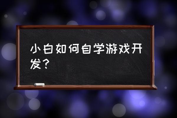 学游戏开发 小白如何自学游戏开发？