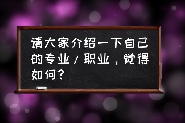 单位简介模板 请大家介绍一下自己的专业/职业，觉得如何？