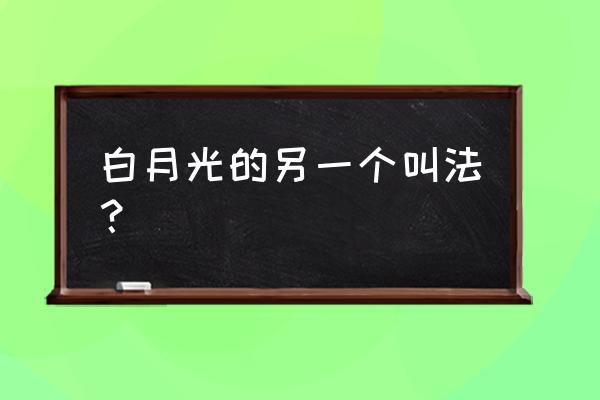 白月光是什么意思 白月光的另一个叫法？