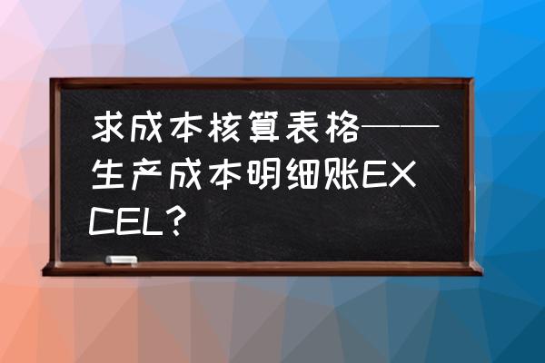 工程项目成本核算excel表格 求成本核算表格——生产成本明细账EXCEL？