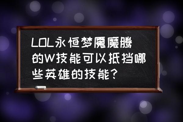 永恒梦魇大招怎么飞 LOL永恒梦魇魔腾的W技能可以抵挡哪些英雄的技能？