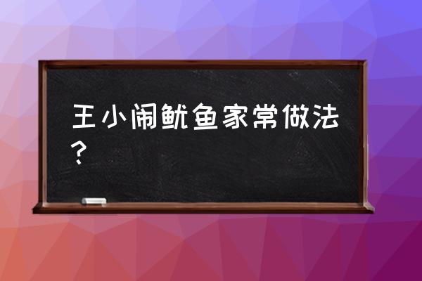 鱿鱼10种做法 王小闹鱿鱼家常做法？