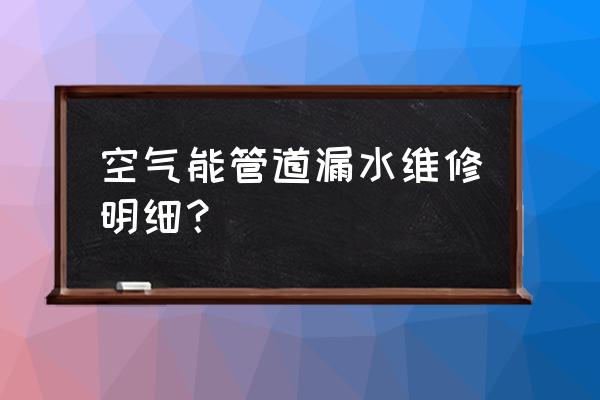 做漏水处理要多少钱 空气能管道漏水维修明细？