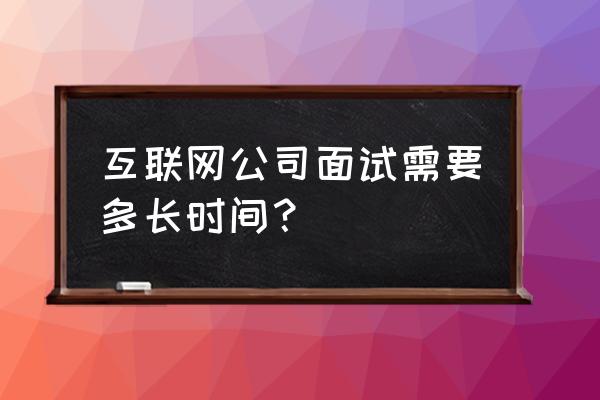 互联网公告价格 互联网公司面试需要多长时间？