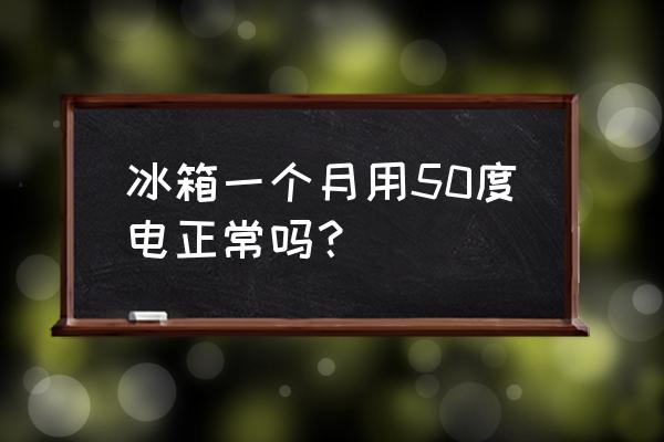 冰箱一个月用多少电费 冰箱一个月用50度电正常吗？