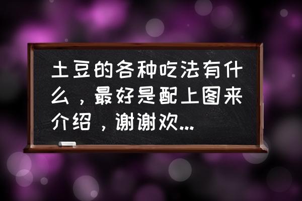 烤土豆空气炸锅多长时间 土豆的各种吃法有什么，最好是配上图来介绍，谢谢欢迎回答哦？