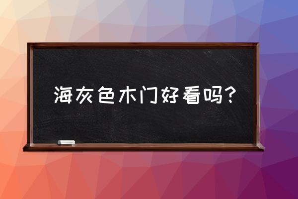 轻奢风装修2022新款 海灰色木门好看吗？