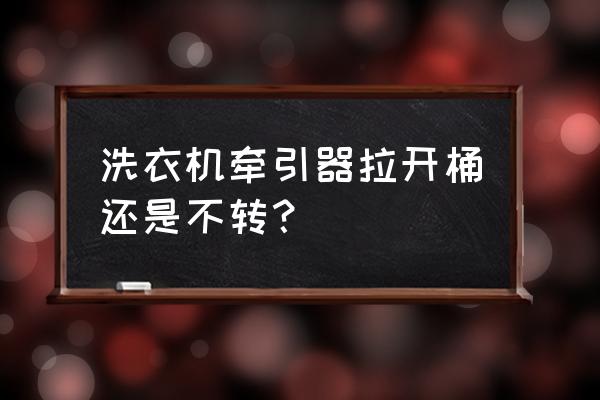 洗衣机一开牵引阀就启动什么原因 洗衣机牵引器拉开桶还是不转？