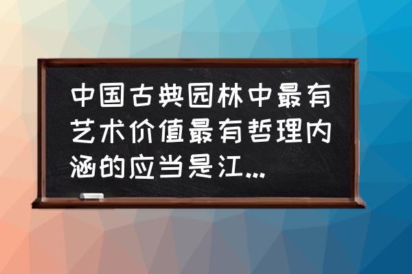 小型园林设计 中国古典园林中最有艺术价值最有哲理内涵的应当是江南私家园林？