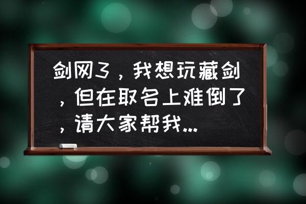 剑三藏剑技能连招顺序 剑网3，我想玩藏剑，但在取名上难倒了，请大家帮我取一个带剑略又带伤感的诗意名字？