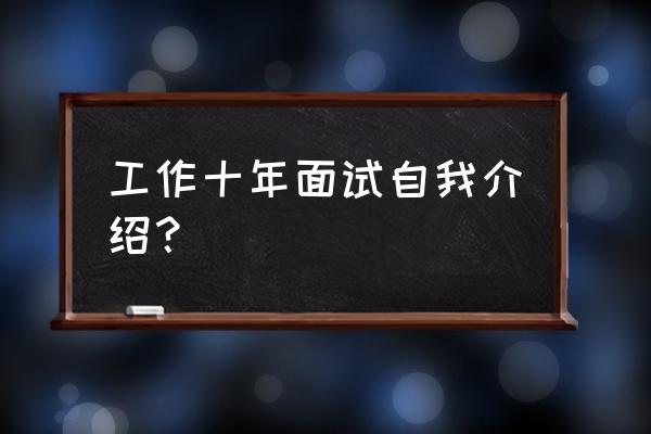 应届生面试自我介绍 工作十年面试自我介绍？