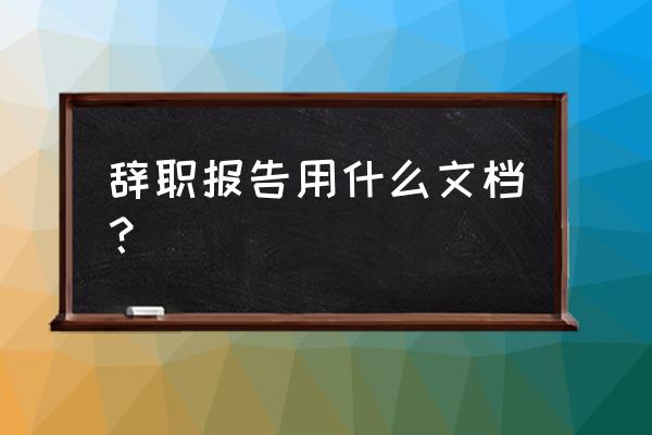 辞职报告模板个人 辞职报告用什么文档？