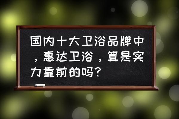 惠达卫浴招牌广告logo图片 国内十大卫浴品牌中，惠达卫浴，算是实力靠前的吗？