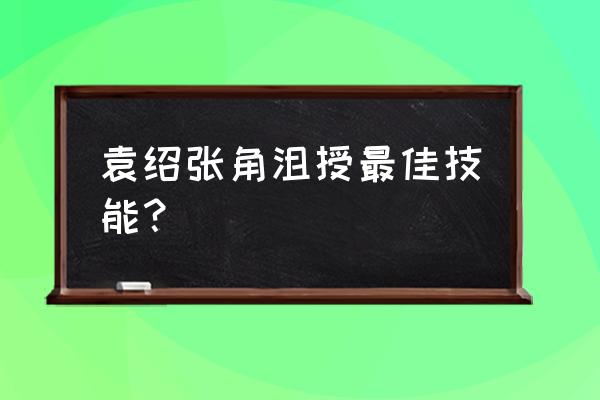 沮授怎么样 袁绍张角沮授最佳技能？