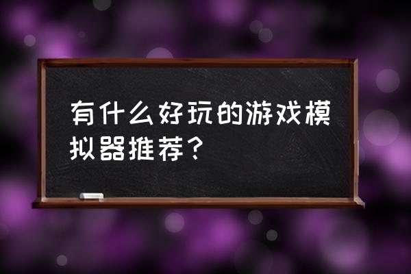 游戏最好的名字 有什么好玩的游戏模拟器推荐？