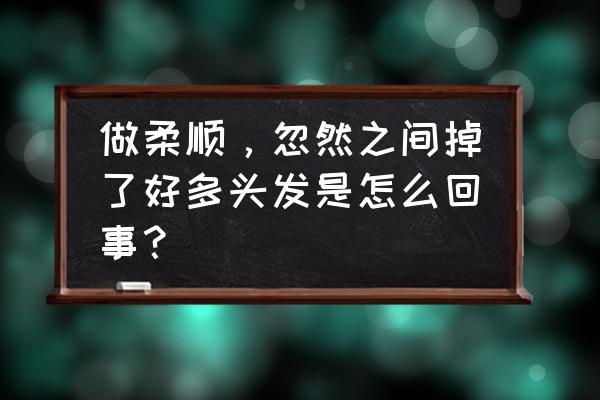 最近老掉头发怎么回事女性 做柔顺，忽然之间掉了好多头发是怎么回事？