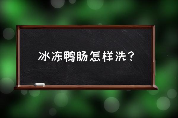 冰冻鸭肠怎么炒最好吃 冰冻鸭肠怎样洗？