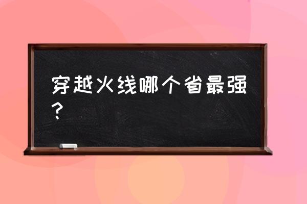 cf刷雷哪个频道好 穿越火线哪个省最强？