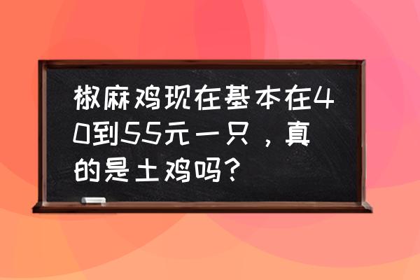 古蔺麻辣鸡多少钱一只 椒麻鸡现在基本在40到55元一只，真的是土鸡吗？