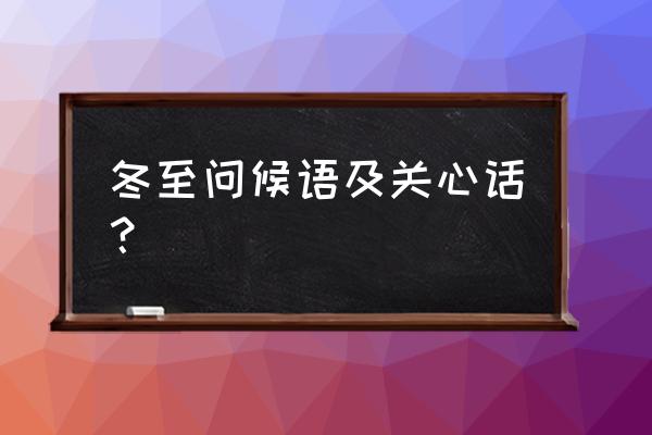 冬至美好祝愿词 冬至问候语及关心话？