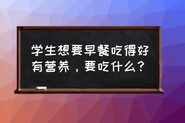 宝宝营养早餐食谱 学生想要早餐吃得好有营养，要吃什么？