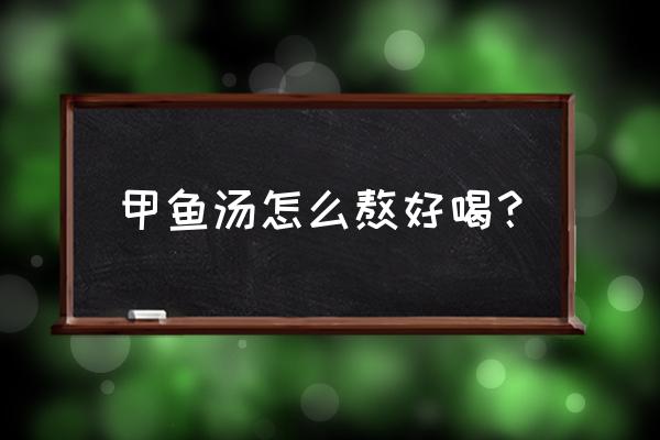 甲鱼汤的正宗做法 甲鱼汤怎么熬好喝？