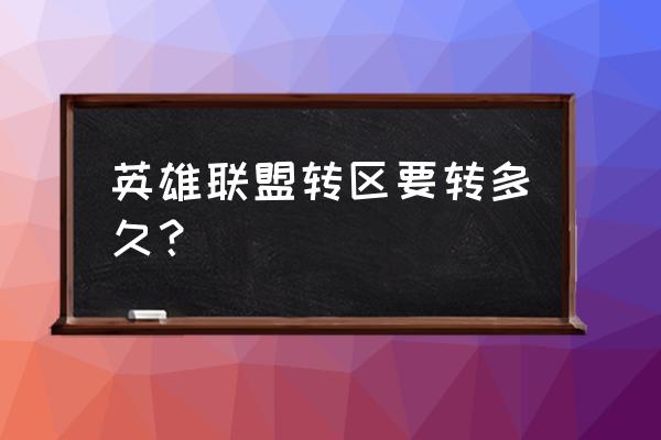 LOL转区多久可以完成 英雄联盟转区要转多久？