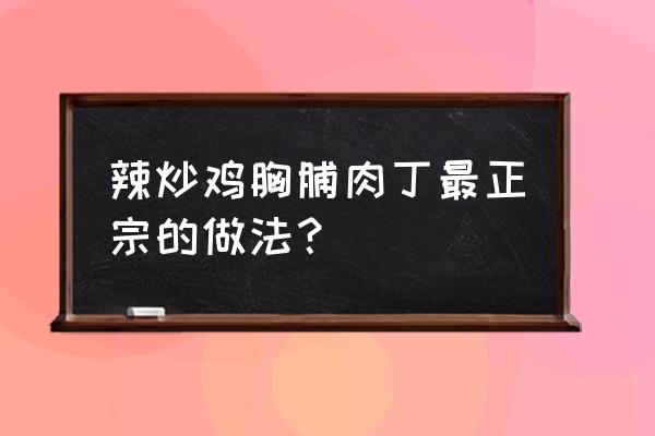 子姜炒鸡的功效和作用 辣炒鸡胸脯肉丁最正宗的做法？