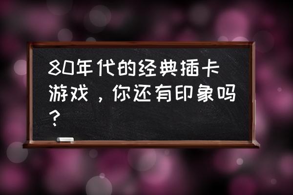 手机单机益智游戏大全 80年代的经典插卡游戏，你还有印象吗？