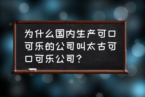 太古可口可乐 为什么国内生产可口可乐的公司叫太古可口可乐公司？