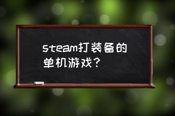 角色扮演类单机游戏排行榜前十名 steam打装备的单机游戏？