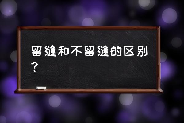 怎么留那么大的缝 留缝和不留缝的区别？