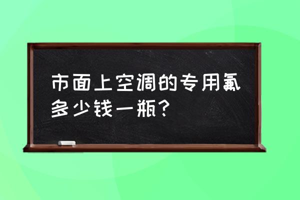 空调维修加氟利昂什么价格 市面上空调的专用氟多少钱一瓶？