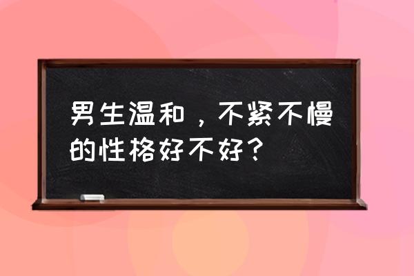 走路快的人是什么性格 男生温和，不紧不慢的性格好不好？