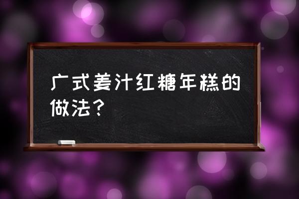 广式糯米鸡 广式姜汁红糖年糕的做法？