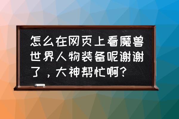 魔兽装备查询 怎么在网页上看魔兽世界人物装备呢谢谢了，大神帮忙啊？