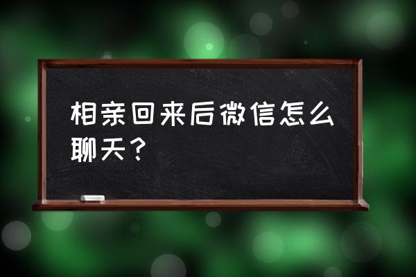 微信相亲第一句怎么说 相亲回来后微信怎么聊天？